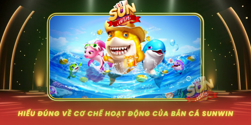 Hieu Dung Ve Co Che Hoat Dong Cua Ban Ca Sunwin