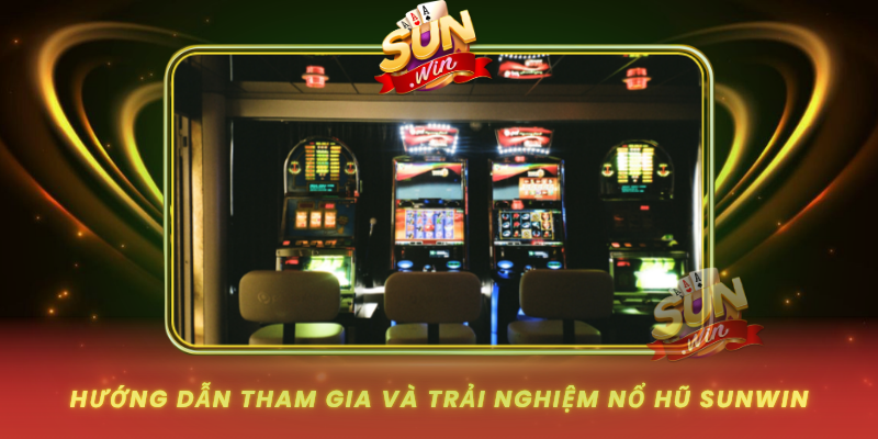 Huong Dan Tham Gia Va Trai Nghiem No Hu Sunwin